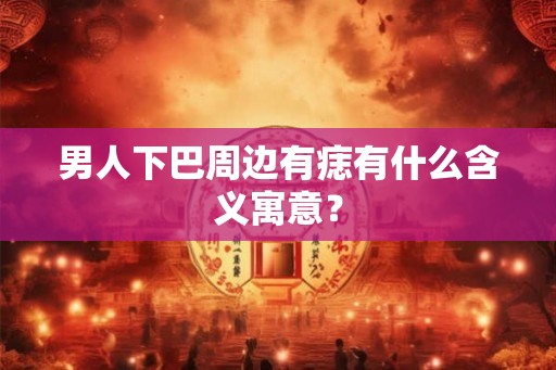 男人下巴周边有痣有什么含义寓意？