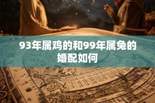 93年属鸡的和99年属兔的婚配如何