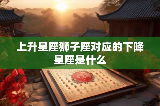 上升星座狮子座对应的下降星座是什么
