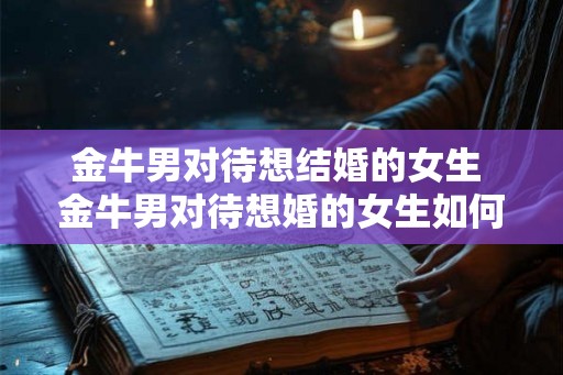 金牛男对待想结婚的女生 金牛男对待想婚的女生如何表现