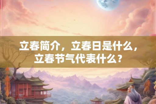 立春简介,立春日是什么,立春节气代表什么? 立春简介,立春日是什么,立春节气代表什么?