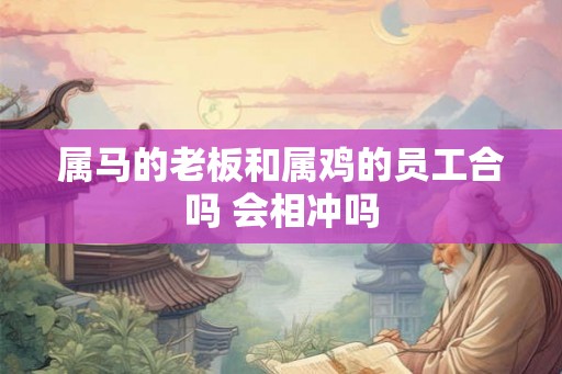 属马的老板和属鸡的员工合吗 会相冲吗