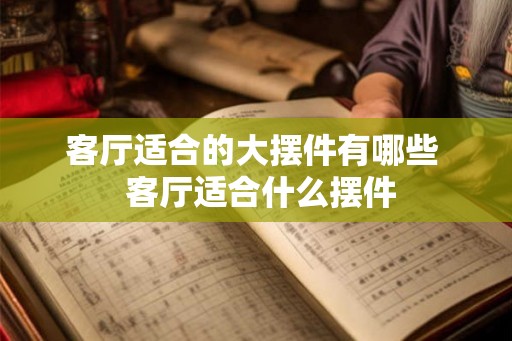 客厅适合的大摆件有哪些  客厅适合什么摆件