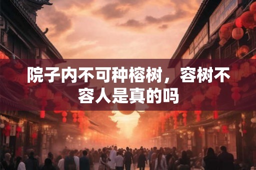 院子内不可种榕树，容树不容人是真的吗
