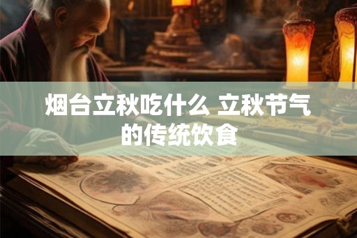 烟台立秋吃什么 立秋节气的传统饮食