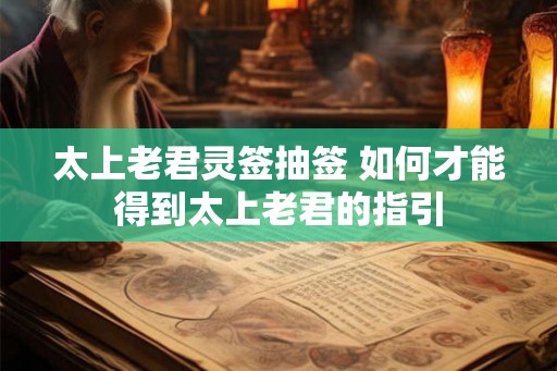 太上老君灵签抽签 如何才能得到太上老君的指引 太上老君灵签抽签 如何才能得到太上老君的指引