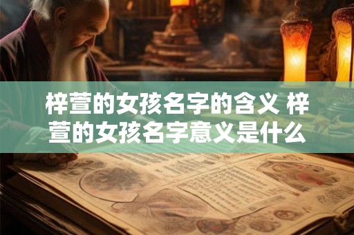 梓萱的女孩名字的含义 梓萱的女孩名字意义是什么