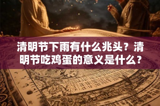 清明节下雨有什么兆头？清明节吃鸡蛋的意义是什么？