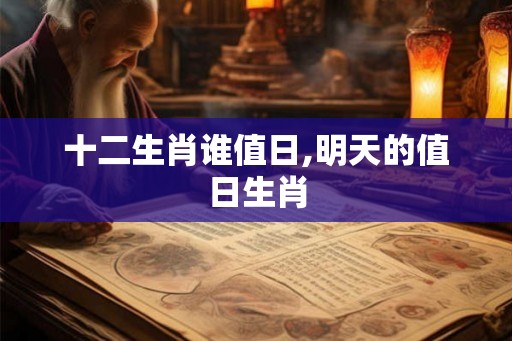 十二生肖谁值日,明天的值日生肖