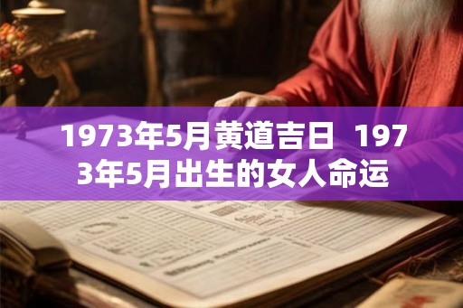 1973年5月黄道吉日  1973年5月出生的女人命运