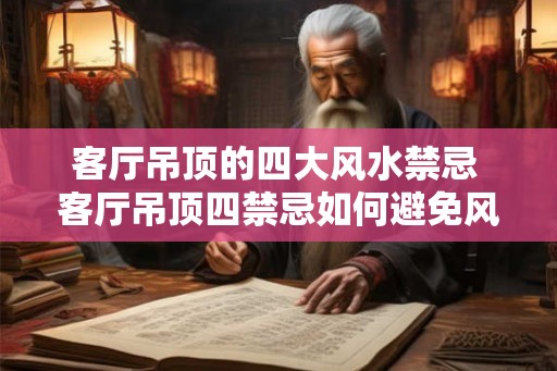 客厅吊顶的四大风水禁忌 客厅吊顶四禁忌如何避免风水煞气 客厅吊顶的四大风水禁忌 客厅吊顶四禁忌如何避免风水煞气
