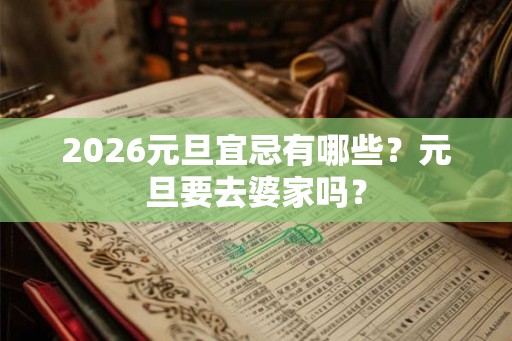 2026元旦宜忌有哪些？元旦要去婆家吗？