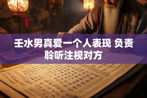 壬水男真爱一个人表现 负责聆听注视对方