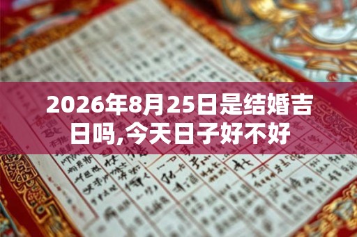 2026年8月25日是结婚吉日吗,今天日子好不好