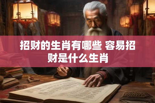 招财的生肖有哪些 容易招财是什么生肖