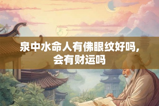 泉中水命人有佛眼纹好吗,会有财运吗