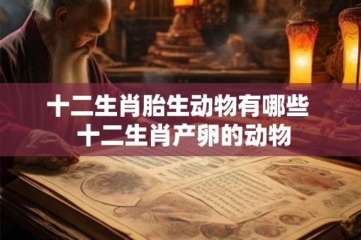 十二生肖胎生动物有哪些  十二生肖产卵的动物
