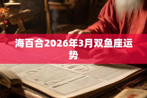 海百合2026年3月双鱼座运势
