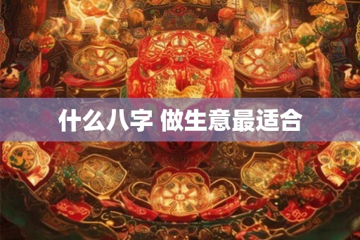 什么八字 做生意最适合