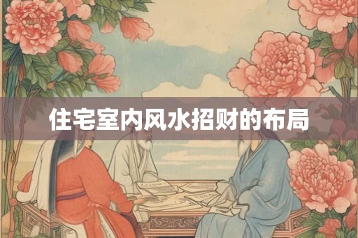 住宅室内风水招财的布局