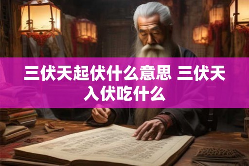 三伏天起伏什么意思 三伏天入伏吃什么