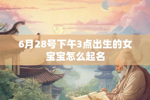 6月28号下午3点出生的女宝宝怎么起名