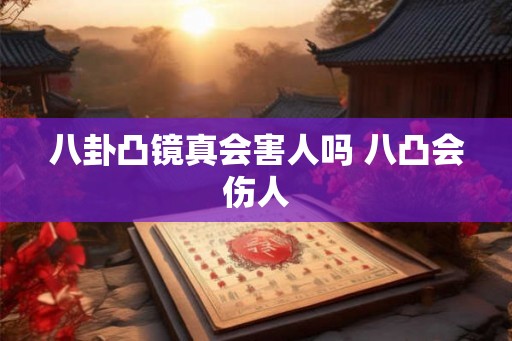 八卦凸镜真会害人吗 八凸会伤人