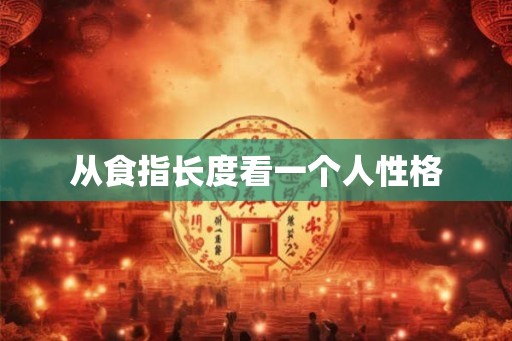 从食指长度看一个人性格 从食指长度看一个人性格