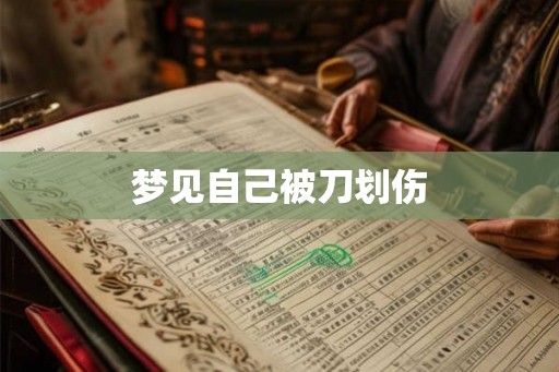 梦见自己被刀划伤 梦见自己被刀划伤
