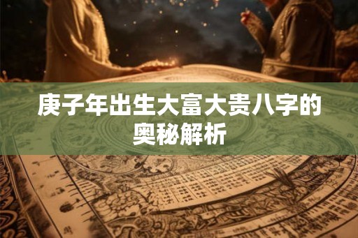 庚子年出生大富大贵八字的奥秘解析