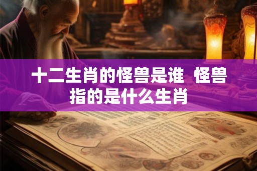 十二生肖的怪兽是谁  怪兽指的是什么生肖