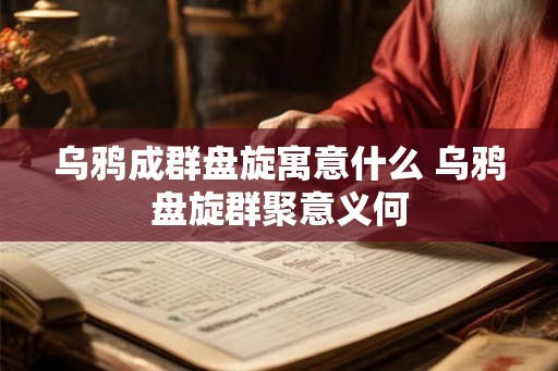 乌鸦成群盘旋寓意什么 乌鸦盘旋群聚意义何
