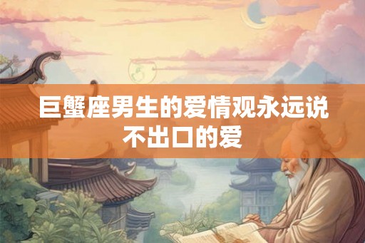 巨蟹座男生的爱情观永远说不出口的爱