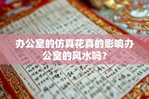 办公室的仿真花真的影响办公室的风水吗？