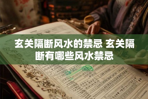 玄关隔断风水的禁忌 玄关隔断有哪些风水禁忌
