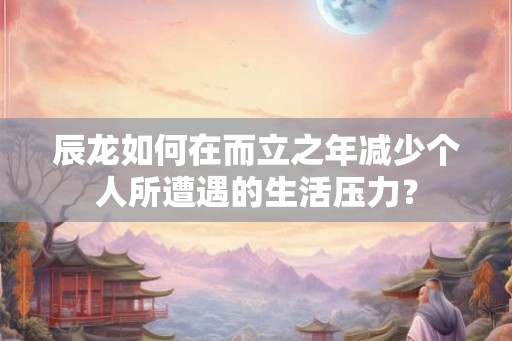 辰龙如何在而立之年减少个人所遭遇的生活压力？