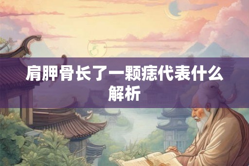 肩胛骨长了一颗痣代表什么解析