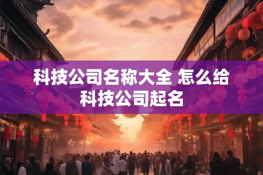 科技公司名称大全 怎么给科技公司起名