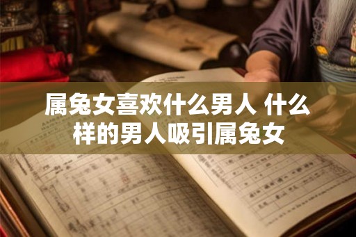 属兔女喜欢什么男人 什么样的男人吸引属兔女