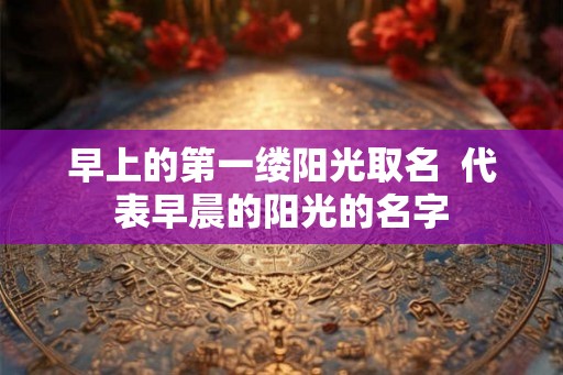 早上的第一缕阳光取名  代表早晨的阳光的名字