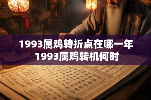 1993属鸡转折点在哪一年 1993属鸡转机何时