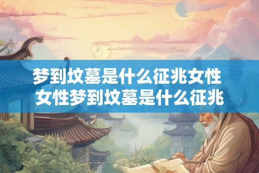 梦到坟墓是什么征兆女性 女性梦到坟墓是什么征兆