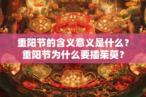 重阳节的含义意义是什么？重阳节为什么要插茱萸？