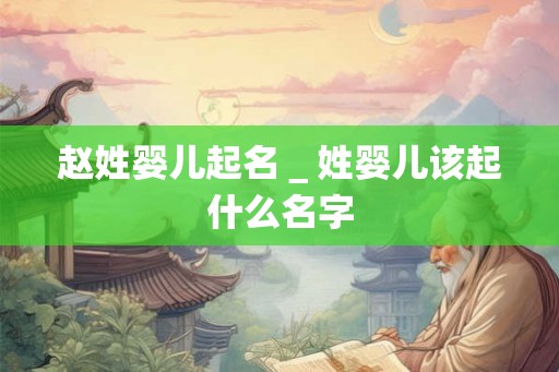 赵姓婴儿起名＿姓婴儿该起什么名字