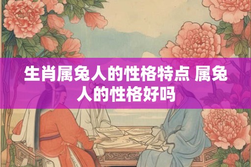 生肖属兔人的性格特点 属兔人的性格好吗