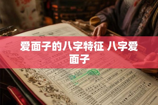 爱面子的八字特征 八字爱面子