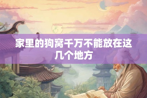 家里的狗窝千万不能放在这几个地方