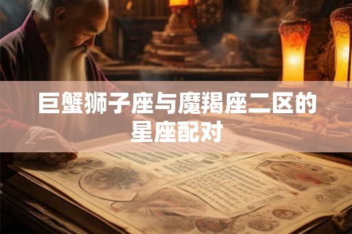 巨蟹狮子座与魔羯座二区的星座配对