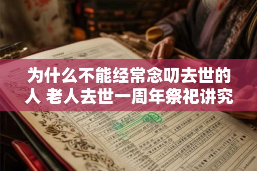 为什么不能经常念叨去世的人 老人去世一周年祭祀讲究