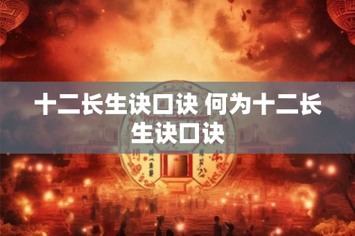十二长生诀口诀 何为十二长生诀口诀